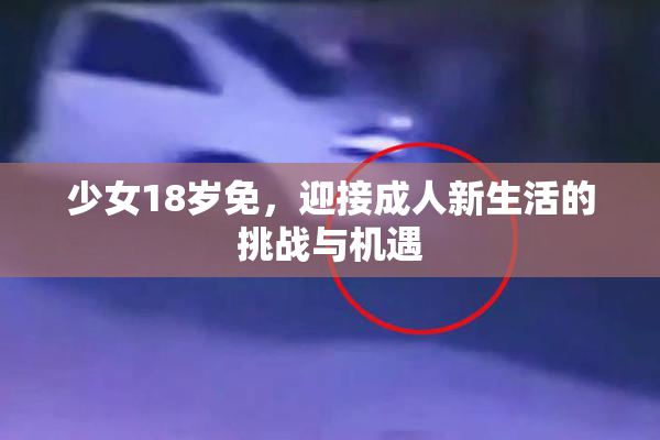 少女18岁免，迎接成人新生活的挑战与机遇