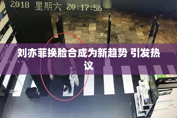 刘亦菲换脸合成为新趋势 引发热议