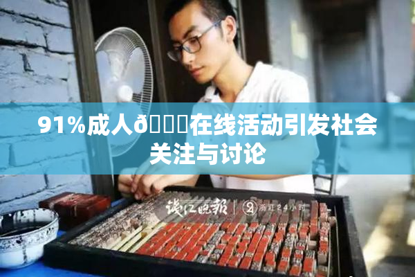 91%成人🔞在线活动引发社会关注与讨论