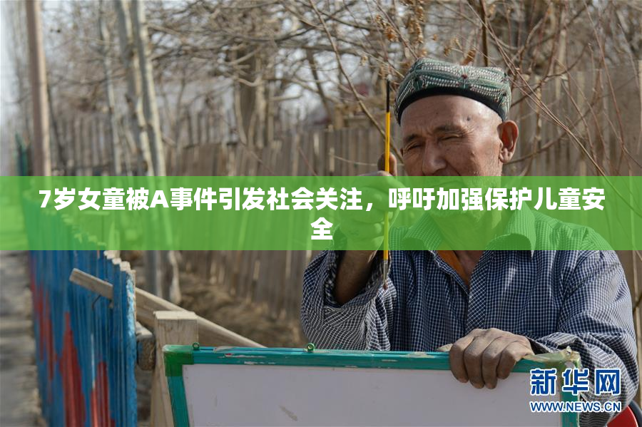 7岁女童被A事件引发社会关注，呼吁加强保护儿童安全