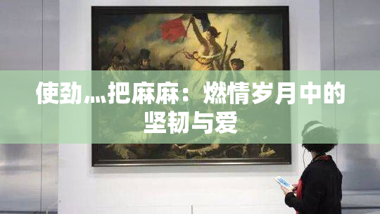使劲灬把麻麻：燃情岁月中的坚韧与爱