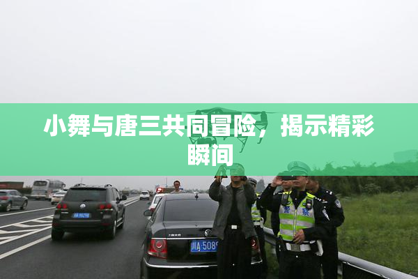 小舞与唐三共同冒险，揭示精彩瞬间
