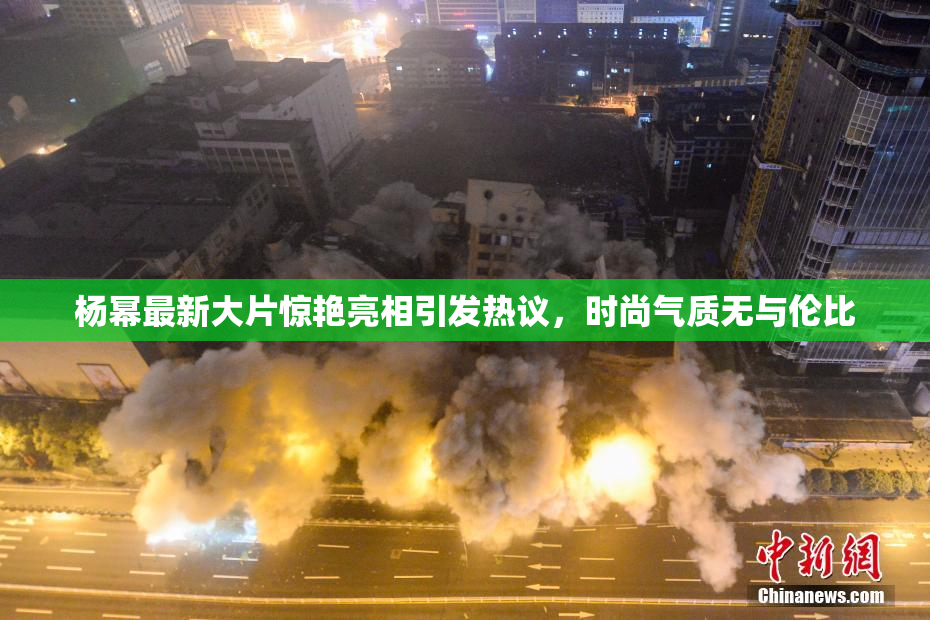 杨幂最新大片惊艳亮相引发热议，时尚气质无与伦比