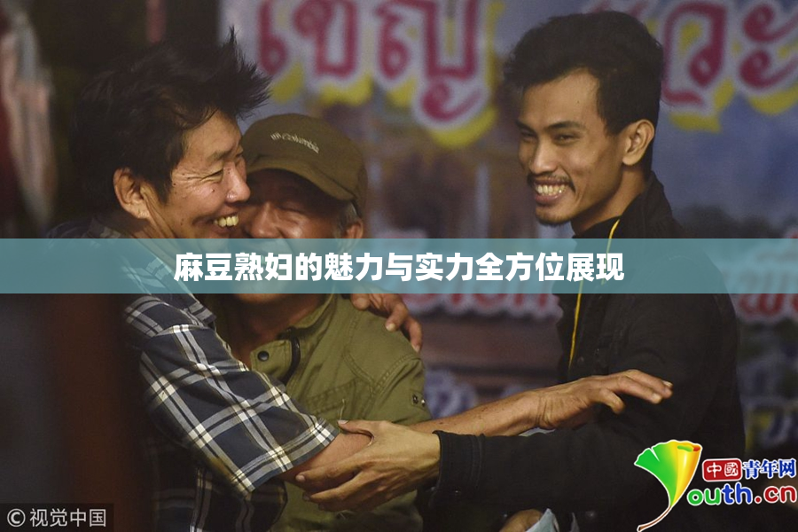 麻豆熟妇的魅力与实力全方位展现