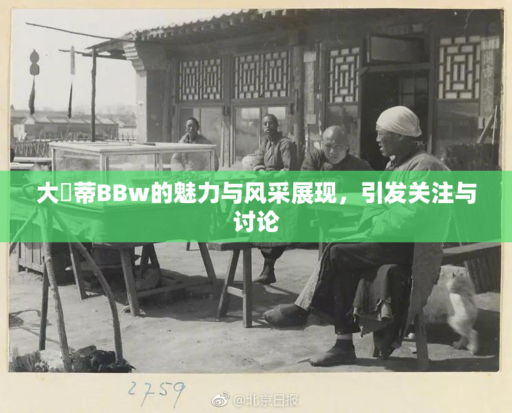 大陰蒂BBw的魅力与风采展现，引发关注与讨论