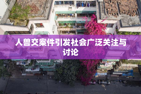 人兽交案件引发社会广泛关注与讨论