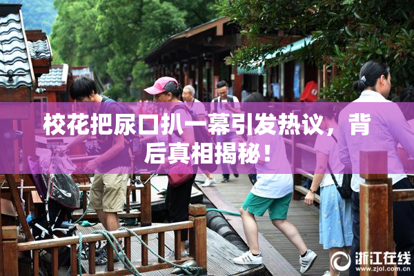 校花把尿口扒一幕引发热议，背后真相揭秘！