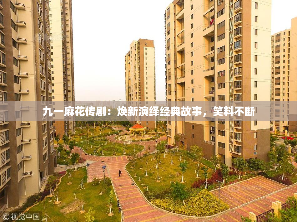 九一麻花传剧：焕新演绎经典故事，笑料不断