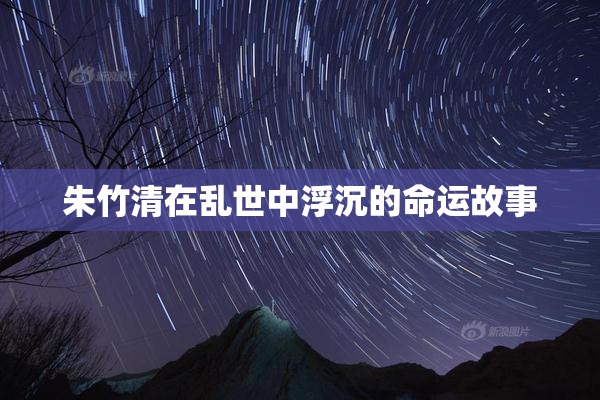 朱竹清在乱世中浮沉的命运故事