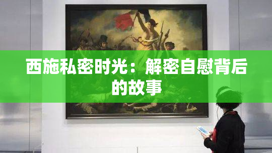 西施私密时光：解密自慰背后的故事