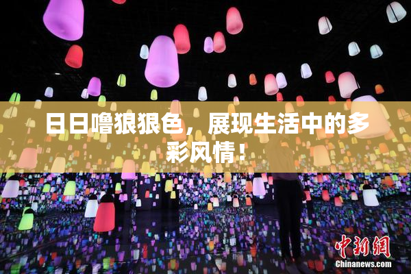 日日噜狠狠色，展现生活中的多彩风情！