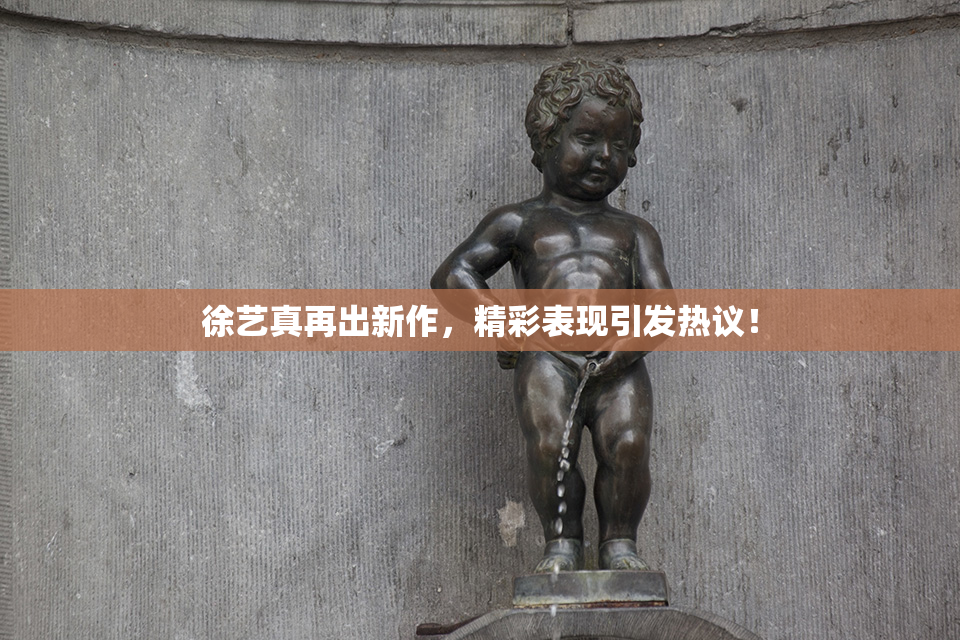 徐艺真再出新作，精彩表现引发热议！