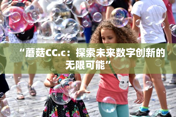 “蘑菇CC.c：探索未来数字创新的无限可能”
