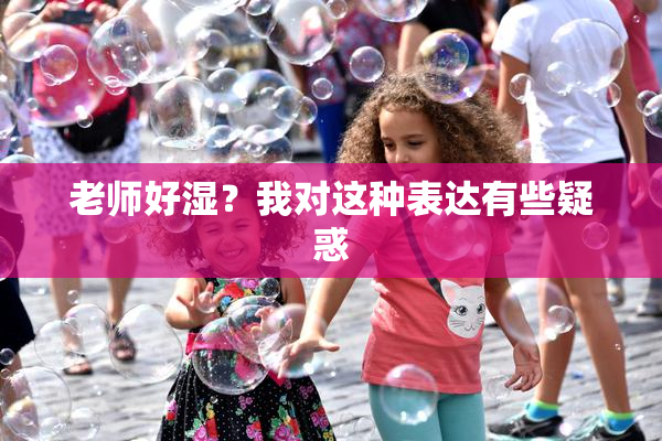 老师好湿？我对这种表达有些疑惑