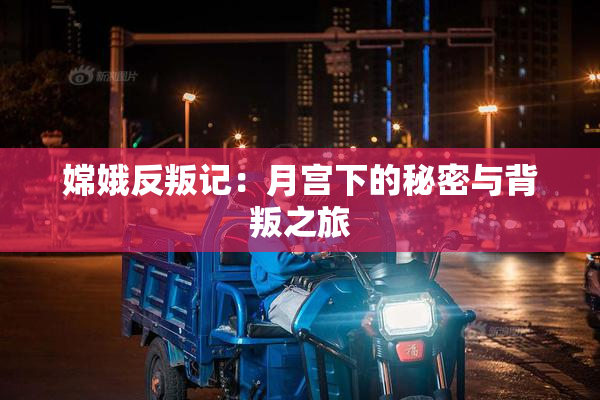 嫦娥反叛记：月宫下的秘密与背叛之旅