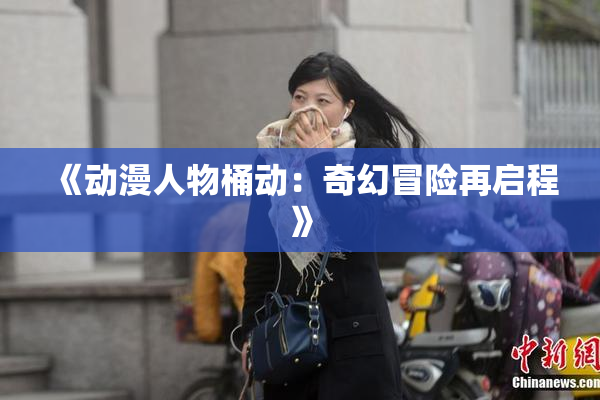 《动漫人物桶动：奇幻冒险再启程》