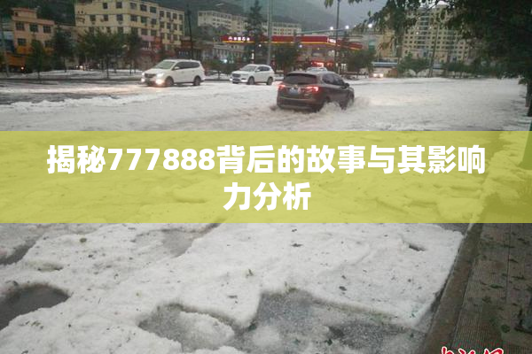 揭秘777888背后的故事与其影响力分析
