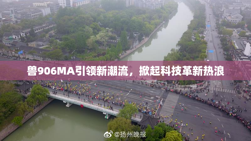 兽906MA引领新潮流，掀起科技革新热浪