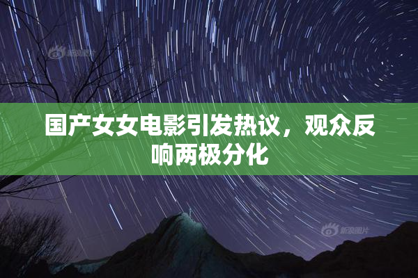 国产女女电影引发热议，观众反响两极分化