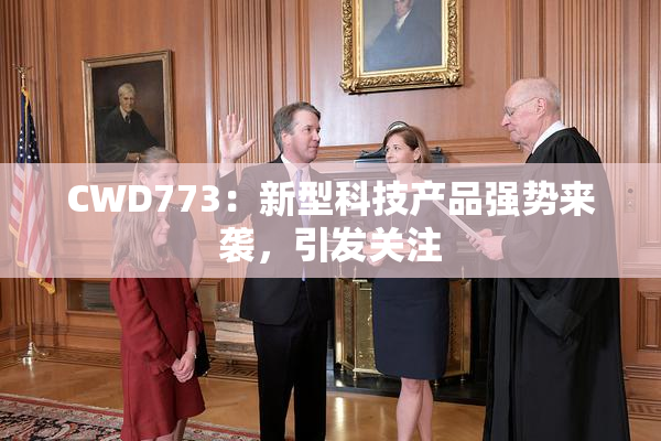 CWD773：新型科技产品强势来袭，引发关注