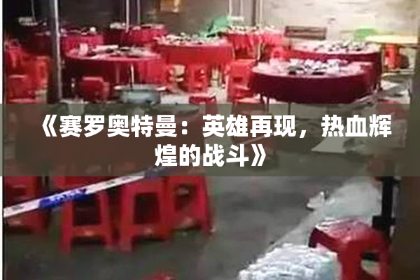 《赛罗奥特曼：英雄再现，热血辉煌的战斗》