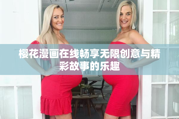 樱花漫画在线畅享无限创意与精彩故事的乐趣