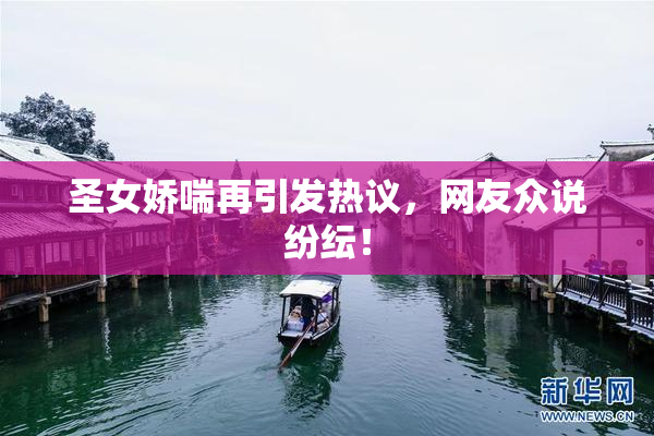 圣女娇喘再引发热议，网友众说纷纭！