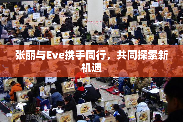 张丽与Eve携手同行，共同探索新机遇