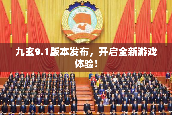 九玄9.1版本发布，开启全新游戏体验！