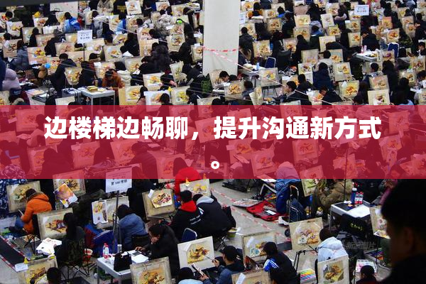 边楼梯边畅聊，提升沟通新方式。