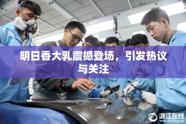 明日香大乳震撼登场，引发热议与关注