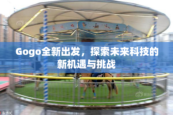 Gogo全新出发，探索未来科技的新机遇与挑战