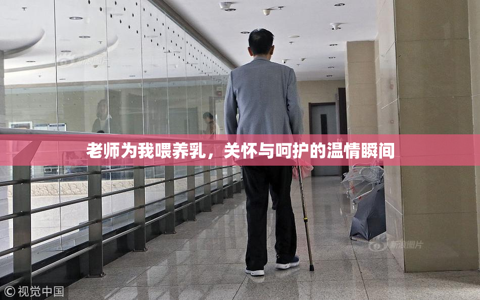 老师为我喂养乳，关怀与呵护的温情瞬间