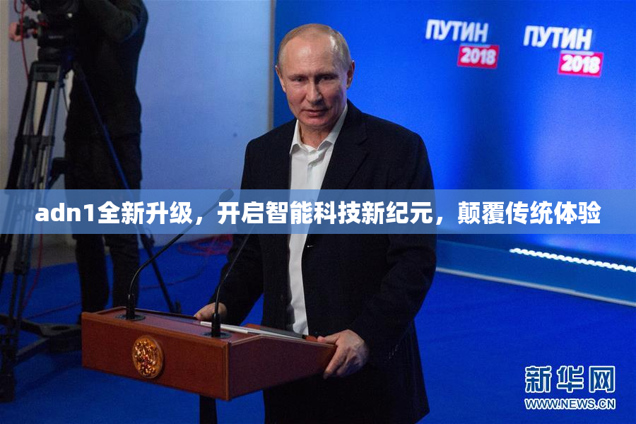 adn1全新升级，开启智能科技新纪元，颠覆传统体验