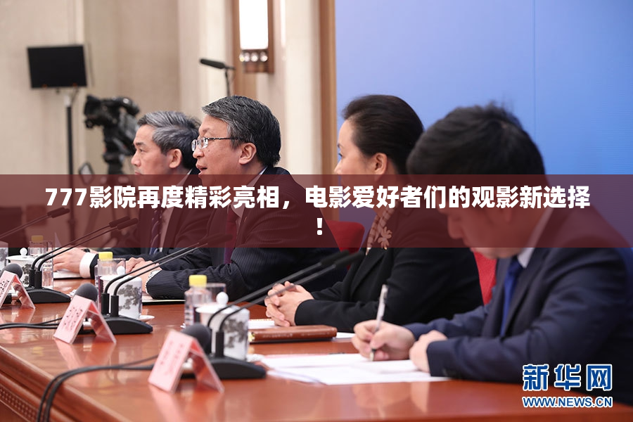 777影院再度精彩亮相，电影爱好者们的观影新选择！