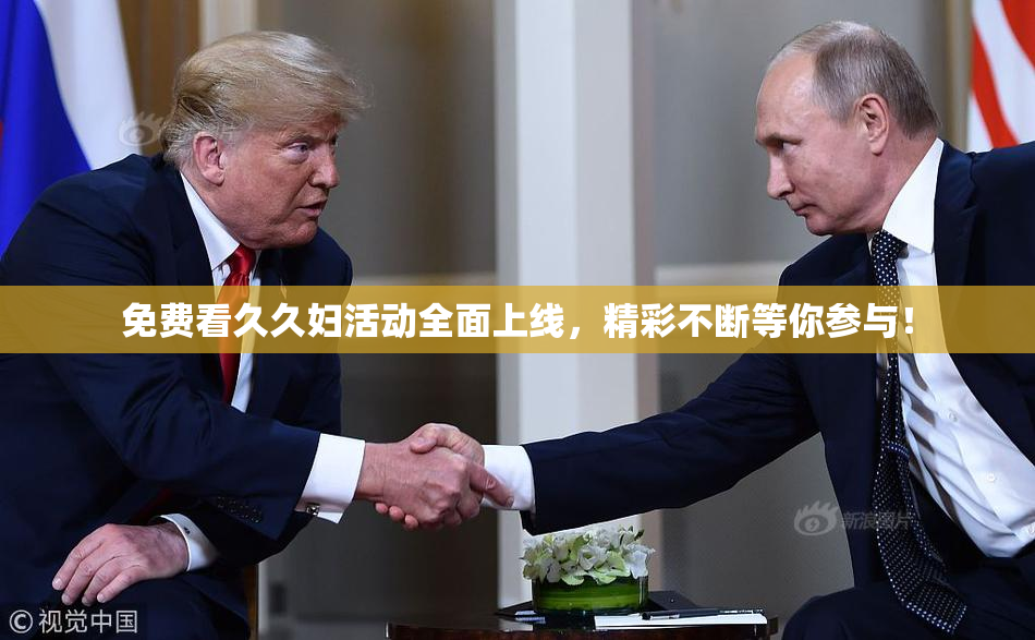 免费看久久妇活动全面上线，精彩不断等你参与！