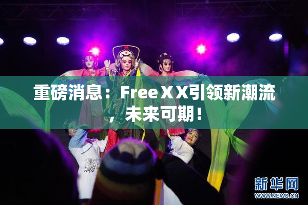 重磅消息：FreeⅩX引领新潮流，未来可期！
