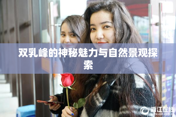 双乳峰的神秘魅力与自然景观探索