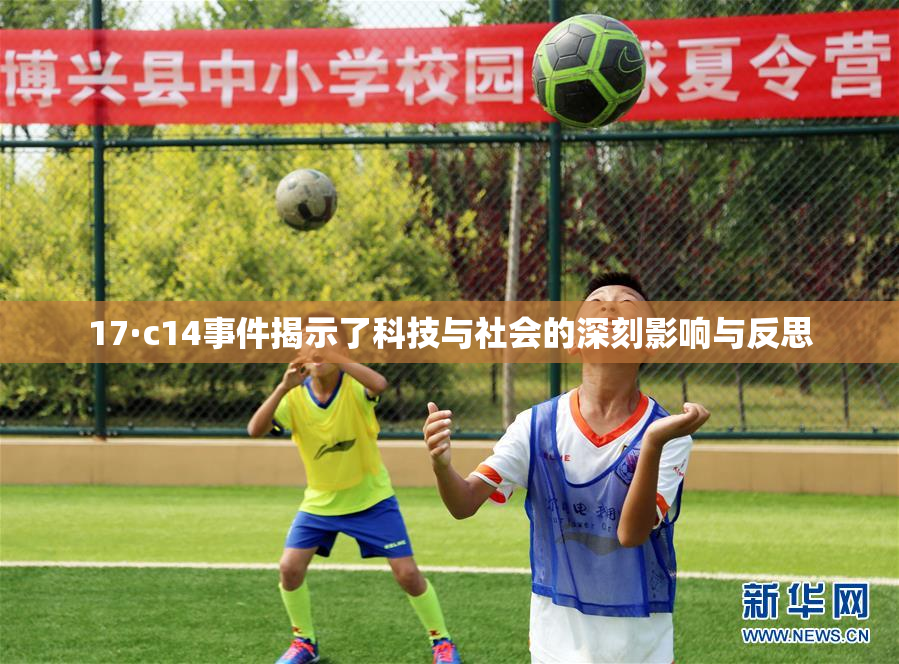 17·c14事件揭示了科技与社会的深刻影响与反思