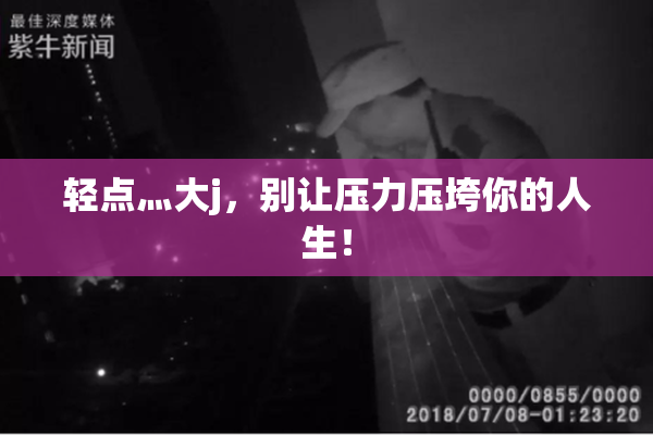 轻点灬大j，别让压力压垮你的人生！