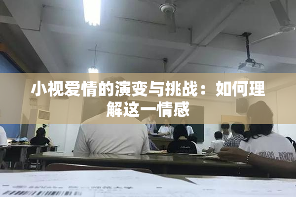小视爱情的演变与挑战：如何理解这一情感