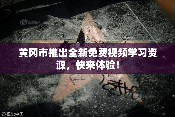 黄冈市推出全新免费视频学习资源，快来体验！