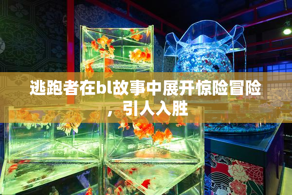 逃跑者在bl故事中展开惊险冒险，引人入胜