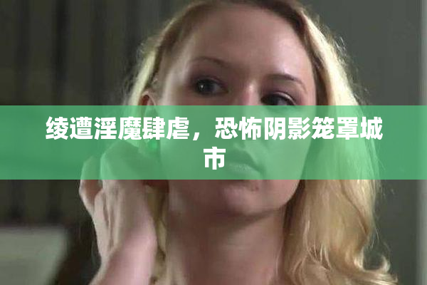 绫遭淫魔肆虐，恐怖阴影笼罩城市