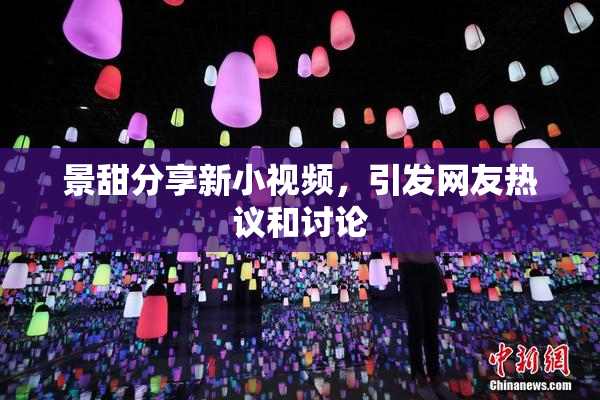 景甜分享新小视频，引发网友热议和讨论