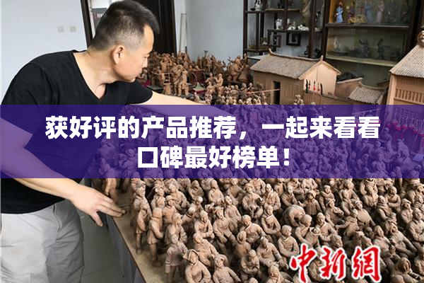 获好评的产品推荐，一起来看看口碑最好榜单！