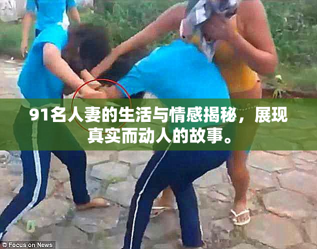 91名人妻的生活与情感揭秘，展现真实而动人的故事。