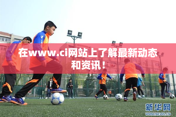 在www.ci网站上了解最新动态和资讯！