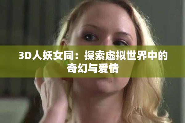 3D人妖女同：探索虚拟世界中的奇幻与爱情