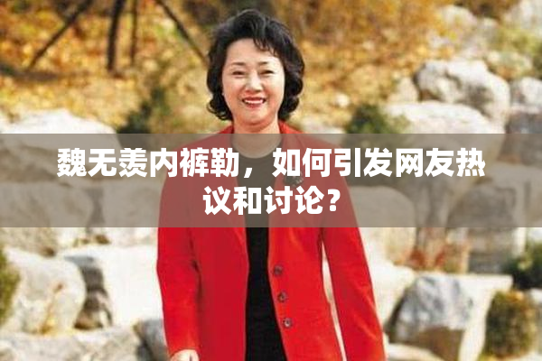 魏无羡内裤勒，如何引发网友热议和讨论？